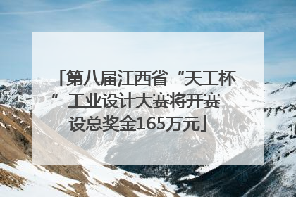 第八届江西省“天工杯”工业设计大赛将开赛 设总奖金165万元